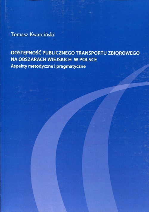 okładka Dostępność publicznego transportu zbiorowego na obszarach wiejskich w Polsce Aspekty metodyczne i pragmatyczne książka | Tomasz Kwarciński