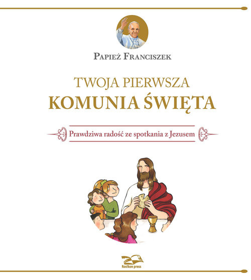 okładka Twoja Pierwsza Komunia Święta Prawdziwa radość ze spotkania z Jezusem książka | Papież Franciszek