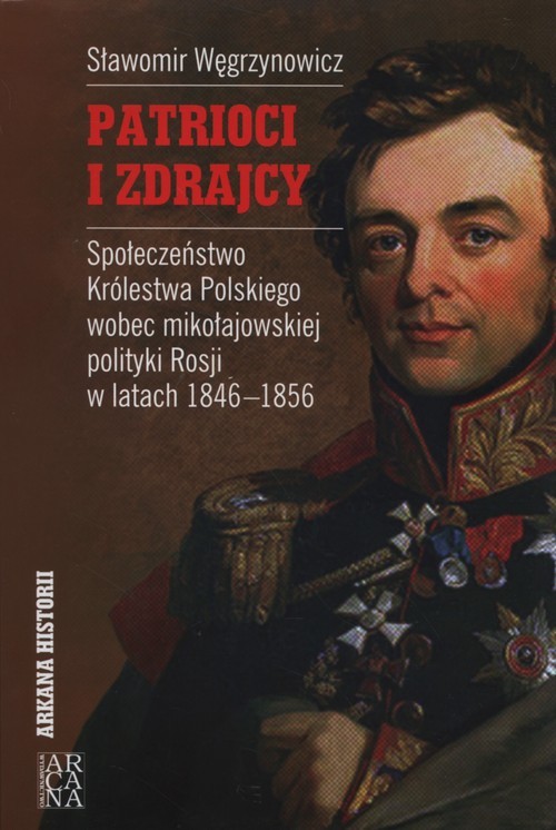 okładka Patrioci i zdrajcy Społeczeństwo Królestwa Polskiego wobce mikołajowskiej polityki Rosji 1846-1856 książka | Węgrzyowicz Sławomir