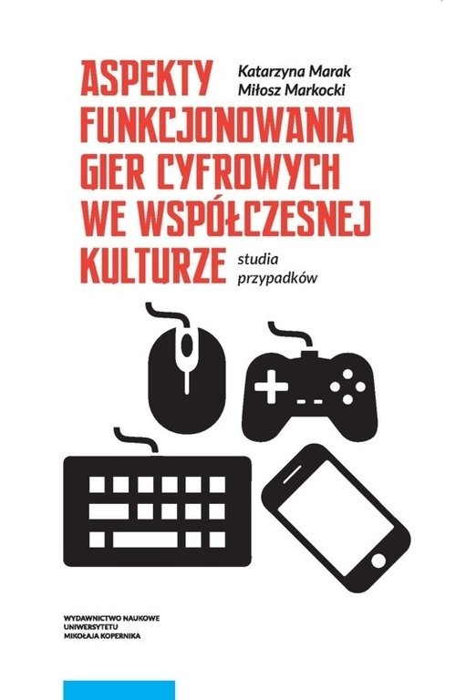 okładka Aspekty funkcjonowania gier cyfrowych we współczesnej kulturze Studia przypadków książka | Katarzyna Marak, Miłosz Markocki
