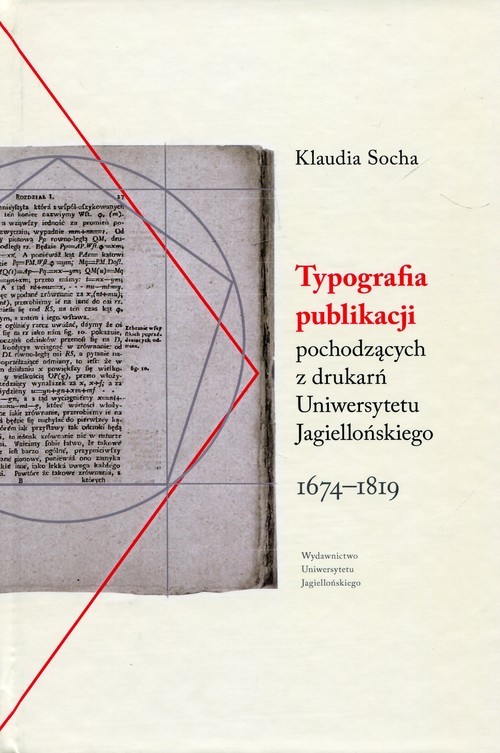 okładka Typografia publikacji pochodzących Z DRUKARŃ Uniwersytetu Jagiellońskiego 1674-1819 książka | Socha Klaudia