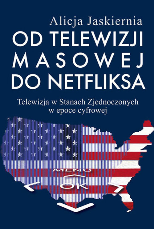 okładka Od telewizji masowej do Netfliksa Telewizja w Stanach Zjednoczonych w epoce cyfrowej książka | Alicja Jaskiernia