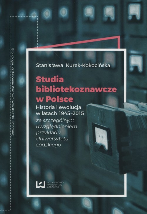 okładka Studia bibliotekoznawcze w Polsce Historia i ewolucja w latach 1945-2015 (ze szczególnym uwzględnieniem przykładu Uniwersytetu Łódzkiego) książka | Kurek-Kokocińska Stanisława