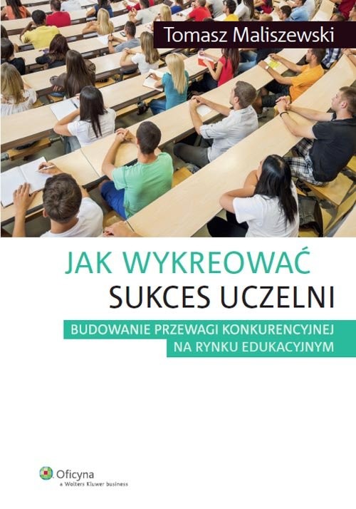 okładka Jak wykreować sukces uczelni Budowanie przewagi konkurencyjnej na rynku edukacyjnym książka | Maliszewski Tomasz