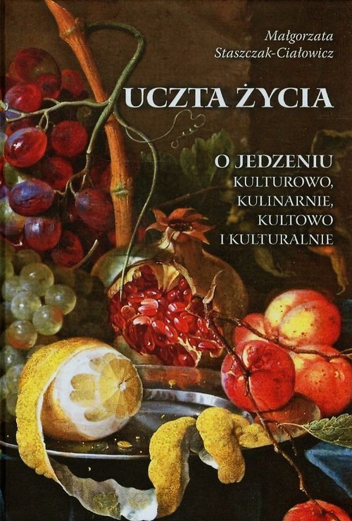 okładka Uczta życia O jedzeniu kulturowo, kulinarnie, kultowo i kulturalnie książka | Małgorzata Staszczak-Ciałowicz