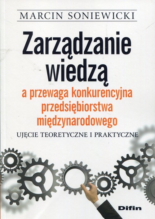 okładka Zarządzanie wiedzą a przewaga konkurencyjna przedsiębiorstwa międzynarodowego Ujęcie teoretyczne i praktyczne książka | Soniewicki Marcin