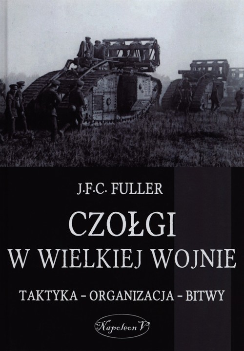 okładka Czołgi w Wielkiej Wojnie Taktyka - organizacja - bitwy książka | J.F.C. Fuller