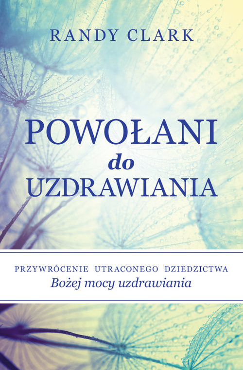 okładka Powołani do uzdrawiania Przywrócenie utraconego dziedzictwa Bożej mocy uzdrawiania książka | Randy Clark