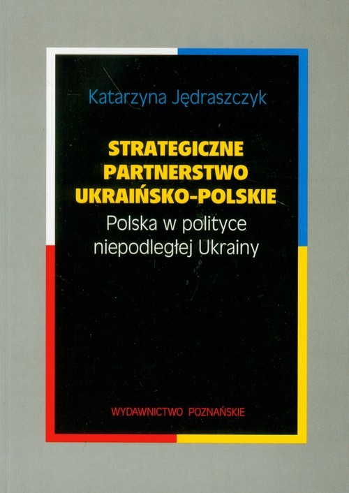 okładka Strategiczne partnerstwo ukraińsko-polskie Polska w polityce niepodległej Ukrainy książka | Jędraszczyk Katarzyna