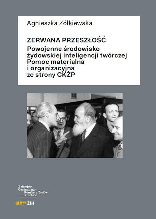okładka Zerwana przeszłość Powojenne środowisko żydowskiej inteligencji twórczej. Pomoc materialna i organizacyjna ze strony CK książka | Agnieszka Żółkiewska