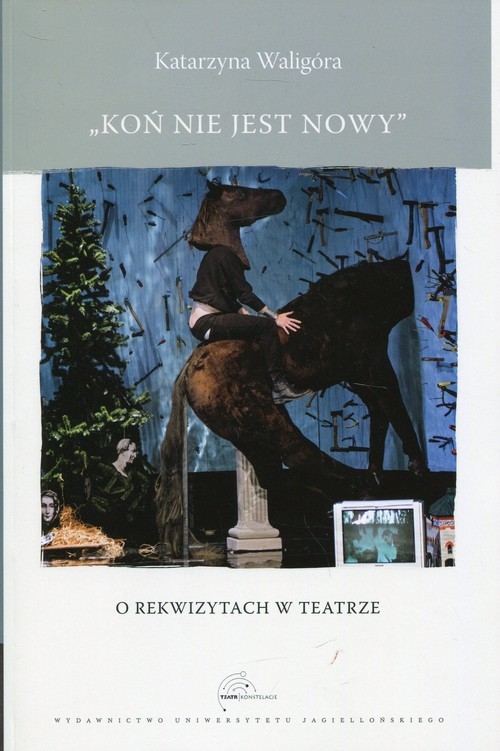 okładka Koń nie jest nowy O rekwizytach w teatrze książka | Waligóra Katarzyna