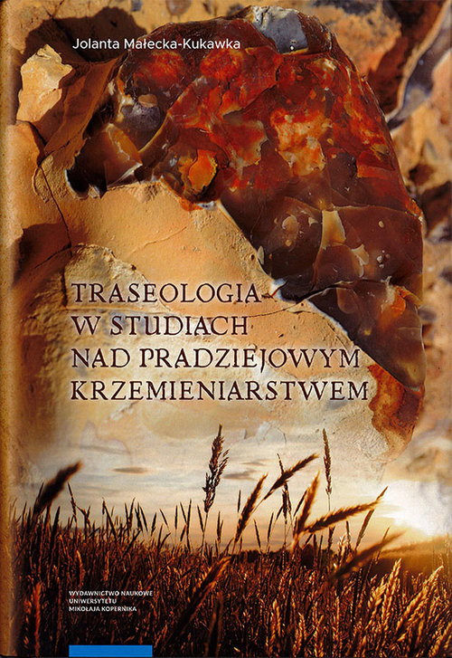 okładka Traseologia w studiach nad pradziejowym krzemieniarstwem Przykłady z osad i kopalń krzemienia w dorzeczach Wisły i Odry (neolit - epoka brązu - wczesna epoka żelaza) książka | Małecka-Kukawka Jolanta