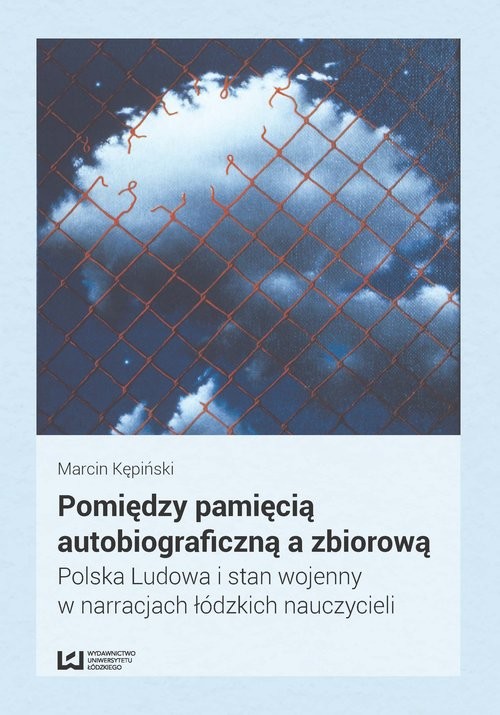okładka Pomiędzy pamięcią autobiograficzną a zbiorową Polska Ludowa i stan wojenny w narracjach łódzkich nauczycieli książka | Marcin Kępiński