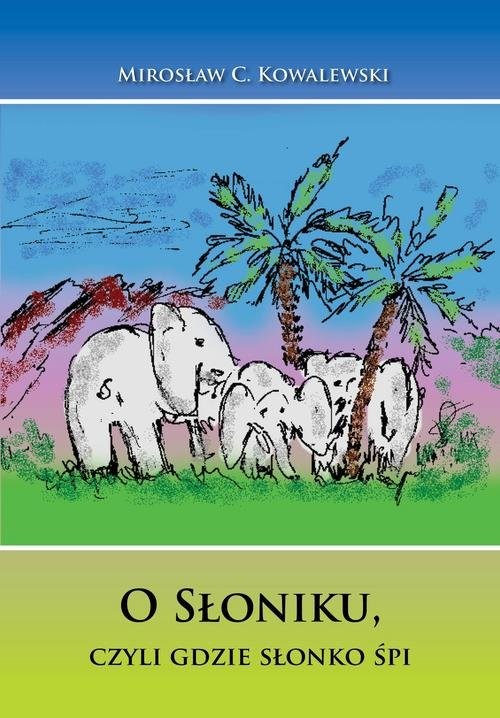 okładka O Słoniku, czyli gdzie słonko śpi książka | Kowalewski Mirosław