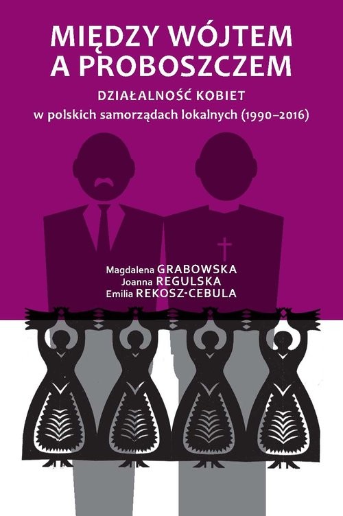okładka Między wójtem a proboszczem Działalność kobiet w polskich samorządach lokalnych (1990-2016) książka | Grabowska Magdalena, Joanna Regulska, Emilia Rekosz-Cebula