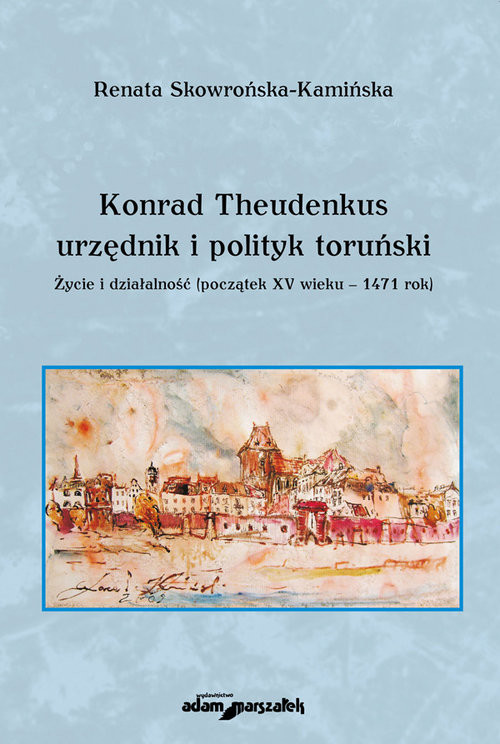 okładka Konrad Theudenkus-urzędnik i polityk toruński Życie i działalność początek XV wieku-1471 rok książka | Renata Skowrońska-Kamińska