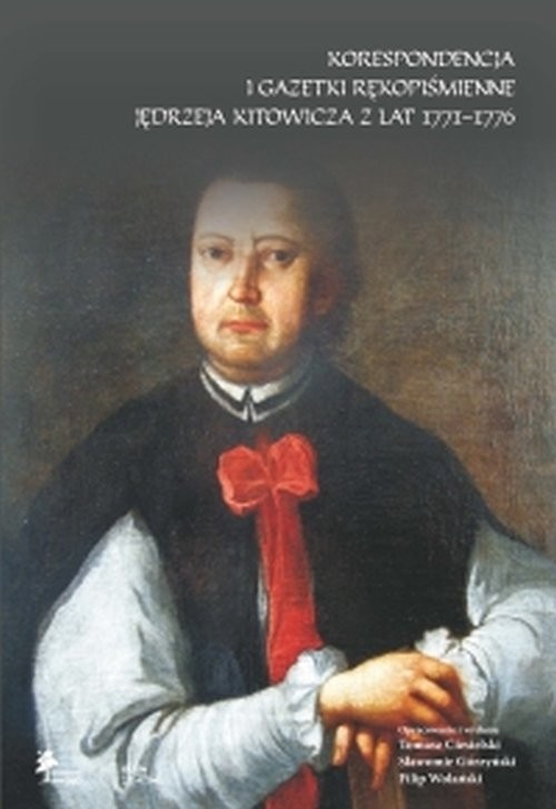 okładka Korespondencja i gazetki rękopiśmienne Jędrzeja Kitowicza z lat 1771-1776 książka | Tomasz Ciesielski, Sławomir Górzyński, Wolański (przyg.d.dr) Filip