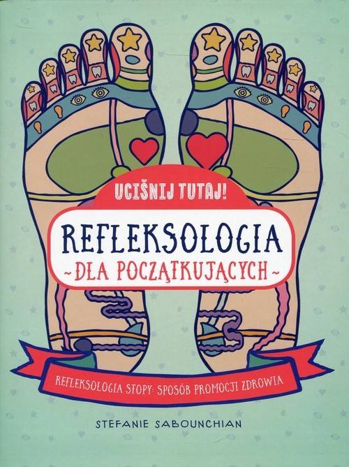 okładka Uciśnij tutaj! Refleksologia dla początkujących Refleksologia stopy: sposób promocji zdrowia książka | Sabounchian Stefanie