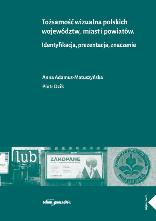 okładka Tożsamość wizualna polskich województw miast i powiatów Identyfikacja, prezentacja, znaczenie książka | Anna Adamus-Matuszyńska, Piotr Dzik