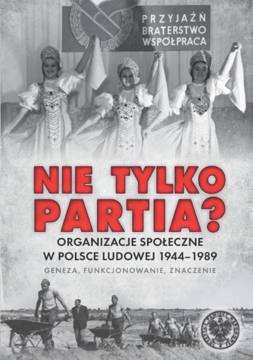 okładka Nie tylko partia? Organizacje społeczne w Polsce Ludowej 1944–1989 – geneza, funkcjonowanie, znaczenie książka