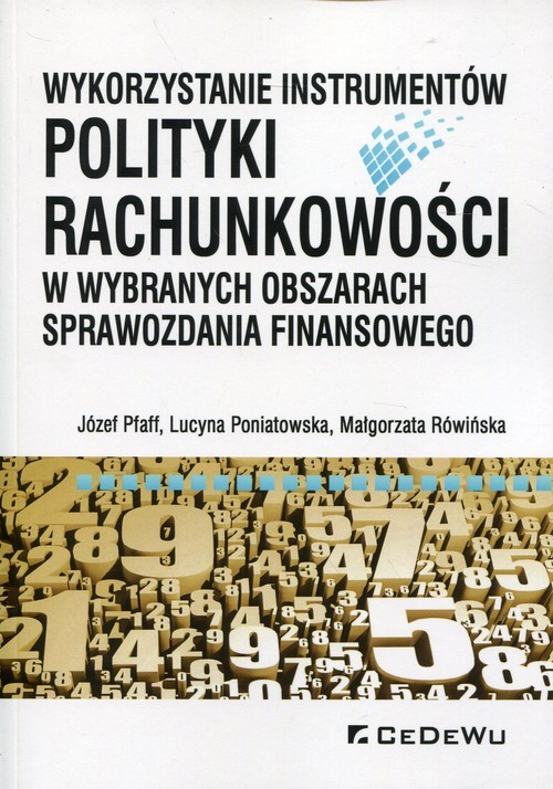 okładka Wykorzystanie instrumentów polityki rachunkowości w wybranych obszarach sprawozdania finansowego książka | Józef Pfaff, Lucyna Poniatowska, Małgorzata Rówińska