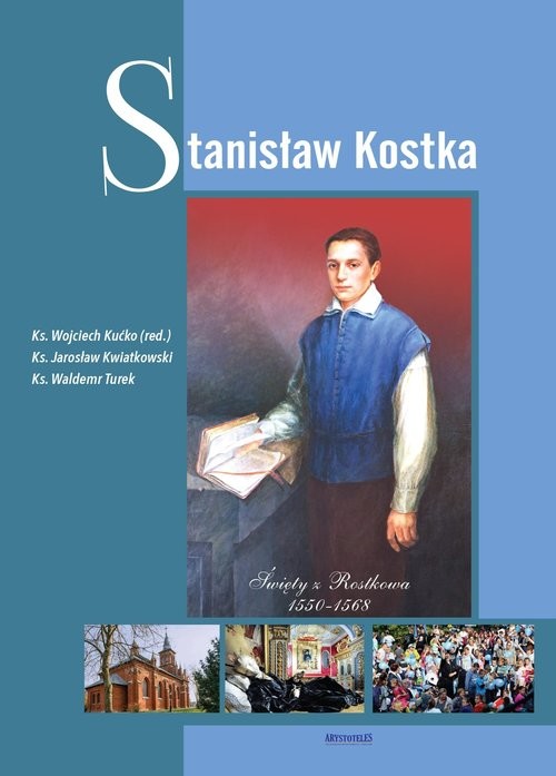 okładka Stanisław Kostka Święty z Rostkowa 1550-1568 książka | Wojciech Kućko, Jarosław Kwiatkowski, Waldemar Turek