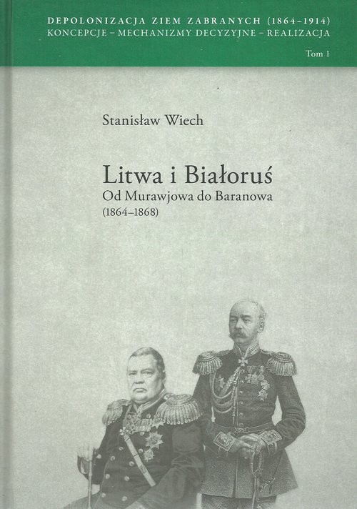 okładka Litwa i Białoruś Od Murawjowa do Baranowa (1864-1868) Depolonizacja Ziem Zabranych (1964-1914) Koncepcje – Mechanizmy decyzyjne – Realizacja tom 1 książka | Wiech Stanisław