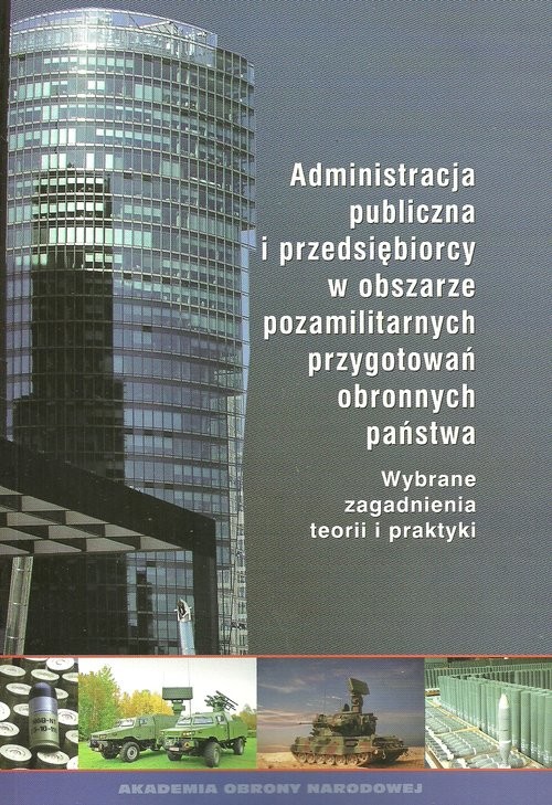 okładka Administracja publiczna i przedsiębiorcy w obszarze pozamilitarnych przygotowań obronnych państwa Wybrane zagadnienia teorii i praktyki książka