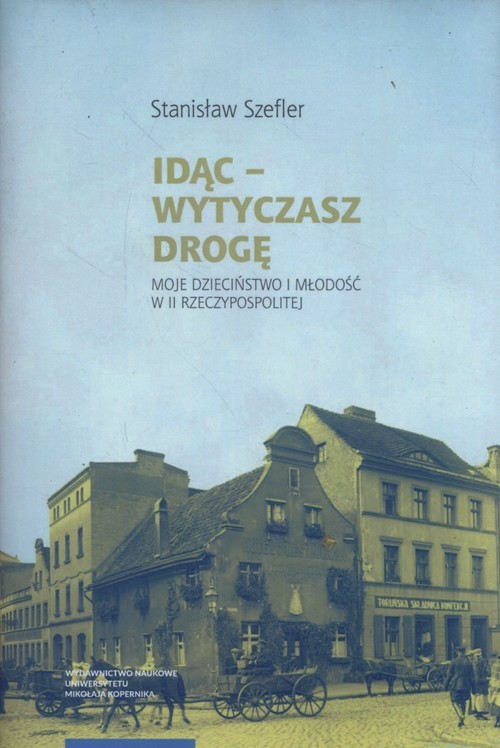 okładka Idąc Wytyczasz drogę Moje dzieciństwo i młodość w II Rzeczypospolitej książka | Szefler Stanisław