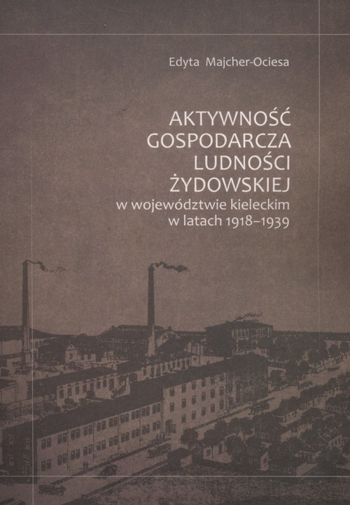 okładka Aktywność gospodarcza ludności żydowskiej w województwie kieleckim w latach 1918-1939 książka | Edyta Majcher-Ociesa