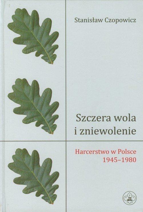 okładka Szczera wola i zniewolenie Harcerstwo w Polsce 1945-1980 książka | Czopowicz Stanisław