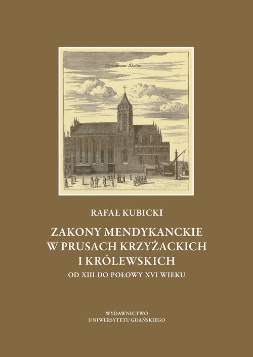 okładka Zakony mendykanckie w Prusach Krzyżackich i Królewskich od XIII do połowy XVI wieku książka | Rafał Kubicki