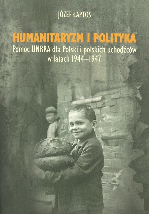 okładka Humanitaryzm i polityka Pomoc UNRRA dla Polski i polskich uchodźców w latach 1944–1947 książka | Łaptos Józef