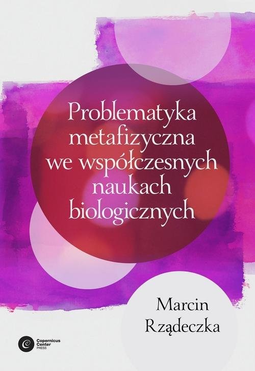 okładka Problematyka metafizyczna we współczesnych naukach biologicznych Zarys wybranych problemów i zagadnień książka | Rządeczka Marcin