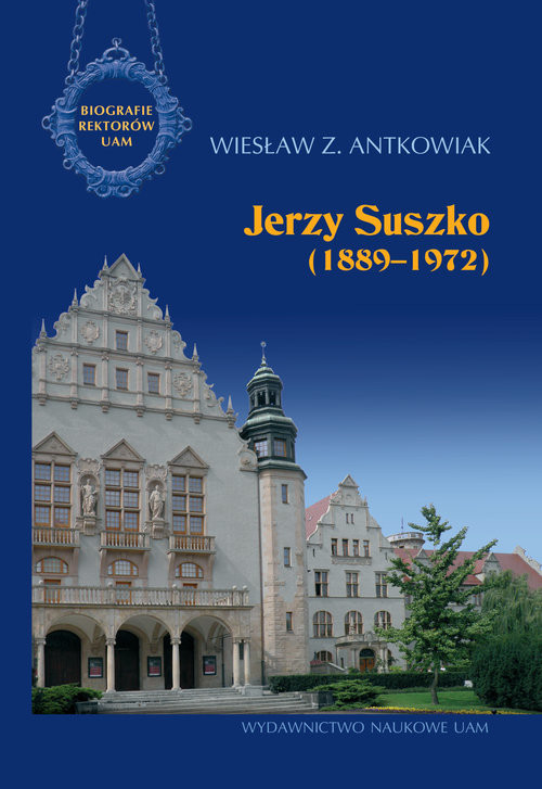 okładka Jerzy Suszko (1889-1972) Biografie Rektorów Uniwersytetu im. Adama Mickiewicza w Poznaniu książka | Wiesław Z. Antkowiak