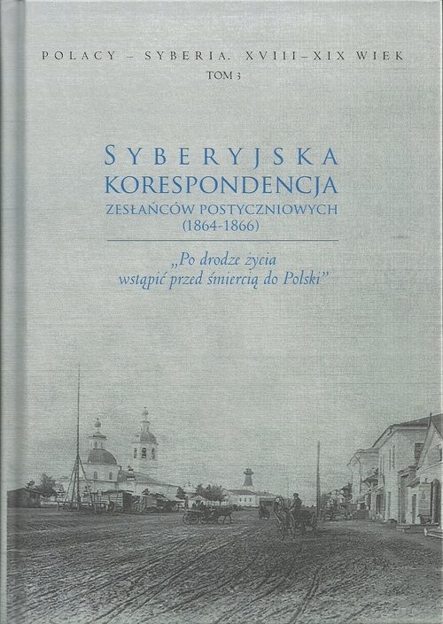 okładka Syberyjska korespondencja zesłańców postyczniowych (1864-1866) „Po drodze życia wstąpić przed śmiercią do Polski” książka