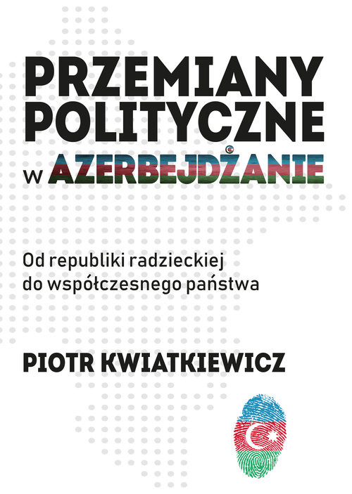 okładka Przemiany polityczne w Azerbejdżanie Od republiki radzieckiej do współczesnego państwa. książka | Kwiatkiewicz Piotr