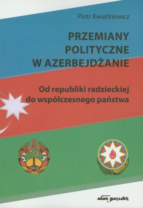 okładka Przemiany polityczne w Azerbejdżanie Od republiki radzieckiej do współczesnego państwa książka | Kwiatkiewicz Piotr