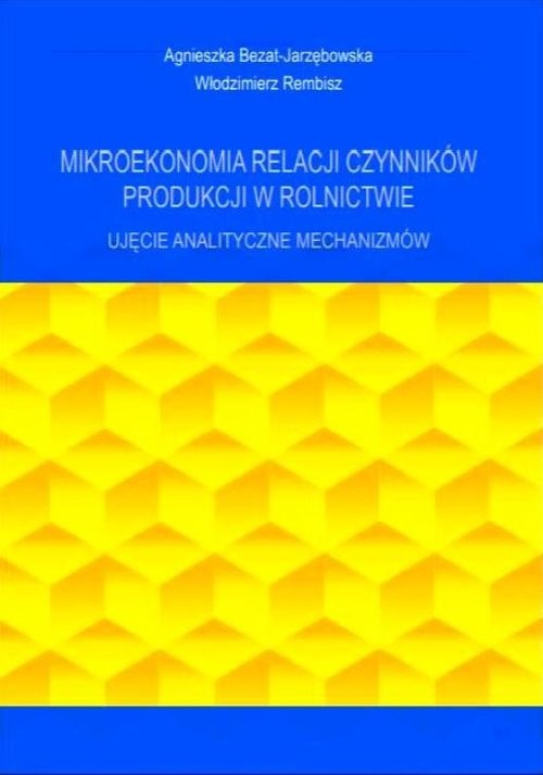 okładka Mikroekonomia relacji czynników produkcji w rolnictwie Ujęcie analityczne mechanizmów książka | Agnieszka Bezat-Jarzębowska, Włodzimierz Rembisz