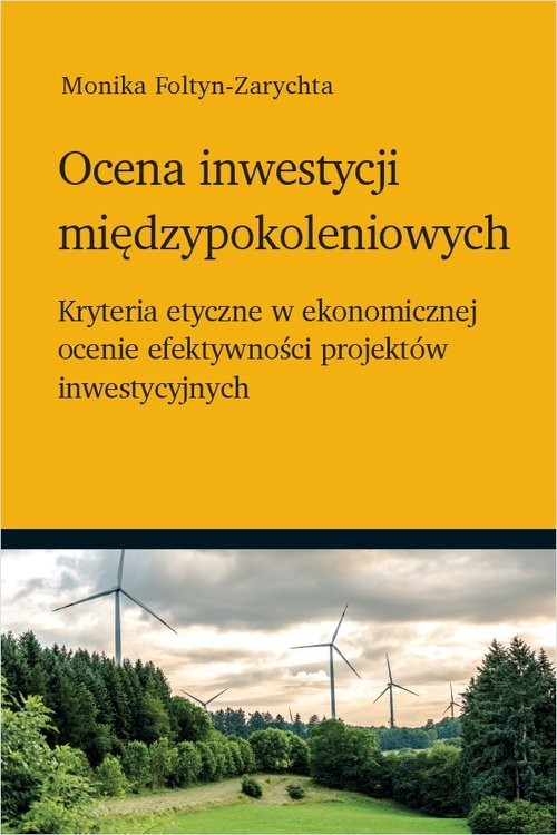 okładka Ocena inwestycji międzypokoleniowych Kryteria etyczne w ekonomicznej ocenie efektywności projektów inwestycyjnych książka | Monika Foltyn-Zarychta