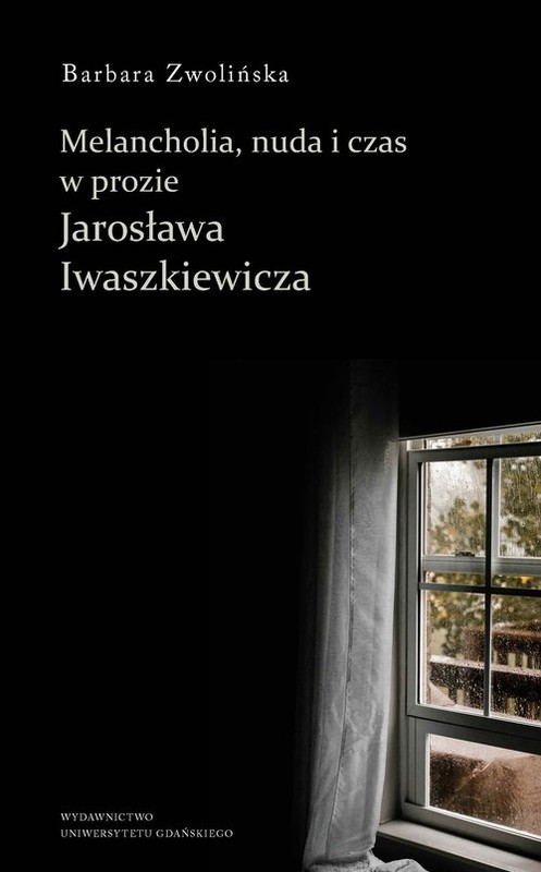 okładka Melancholia, nuda i czas w prozie Jarosława Iwaszkiewicza książka | Barbara Zwolińska