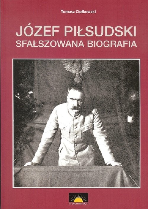 okładka Józef Piłsudski Sfałszowana biografia książka | Tomasz Ciołkowski