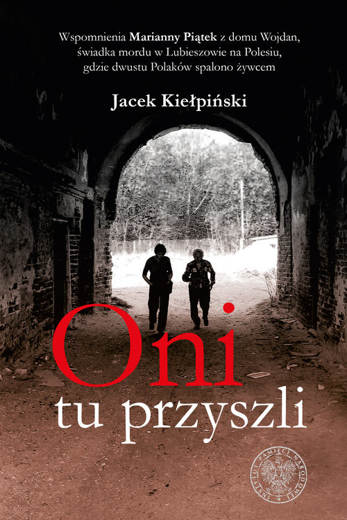 okładka Oni tu przyszli Wspomnienia Marianny Piątek z domu Wojdan, świadka mordu w Lubieszowie na Polesiu, gdzie dwustu Pola książka | Kiełpiński Jacek