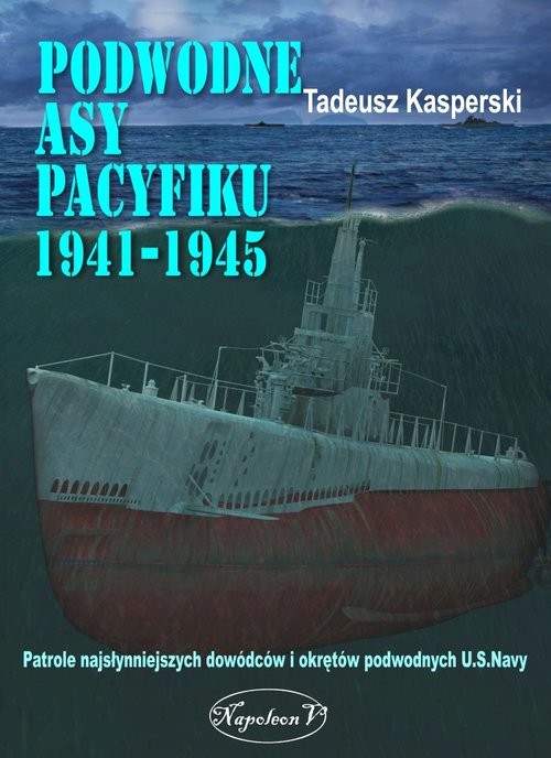 okładka Podwodne asy Pacyfiku 1941-1945 Patrole najsłynniejszych dowódców okrętów podwodnych U.S. Navy książka | Tadeusz Kasperski