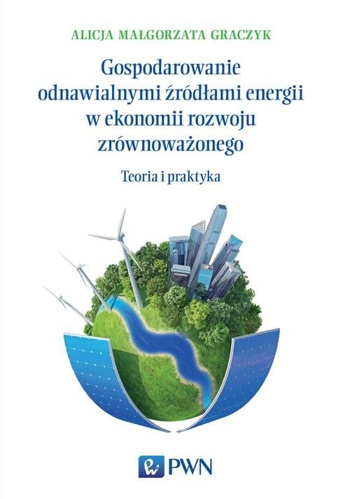 okładka Gospodarowanie odnawialnymi źródłami energii w ekonomii rozwoju zrównoważonego Teoria i praktyka książka | Alicja Małgorzata Graczyk