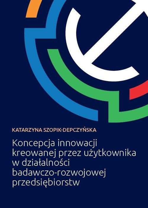 okładka Koncepcja innowacji kreowanej przez użytkownika w działalności badawczo-rozwojowej przedsiębiorstw książka | Szopik-Depczyńska Katarzyna