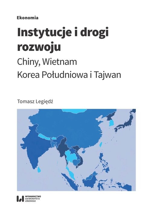 okładka Instytucje i drogi rozwoju Chiny, Wietnam, Korea Południowa, Tajwan książka | Legiędź Tomasz