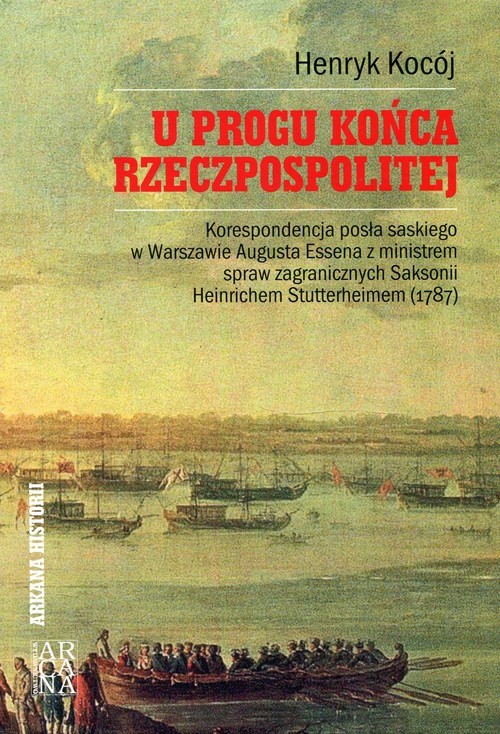okładka U progu końca Rzeczpospolitej Korespondencja posła saskiego w Warszawie Augusta Essena z ministrem spraw zagranicznych Saksonii Heinrichem Stutterheimem (1787) książka | Kocój Henryk