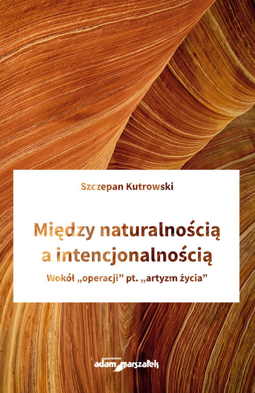 okładka Między naturalnością a intencjonalnością Wokół "operacji" pt. "artyzm życia" książka | Kutrowski Szczepan