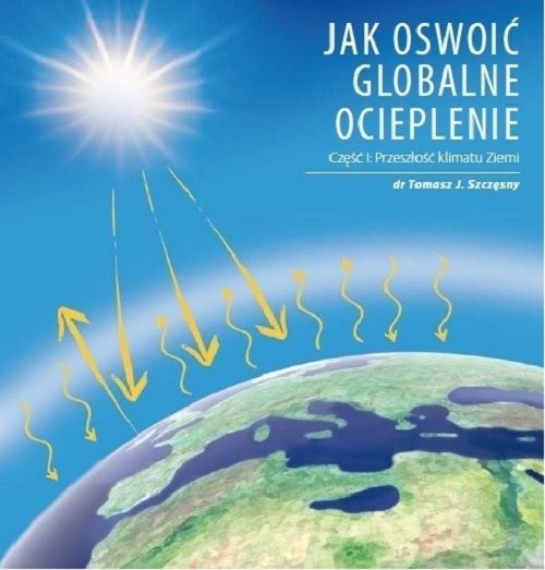 okładka Jak oswoić globalne ocieplenie Cz. 1 Przeszłość klimatu Ziemi / Jogo książka | Tomasz J. dr Szczęsny